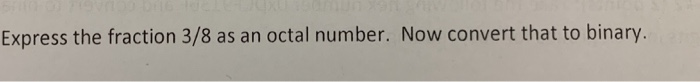 Express the fraction 3/8 as an octal number. Now convert that to binary