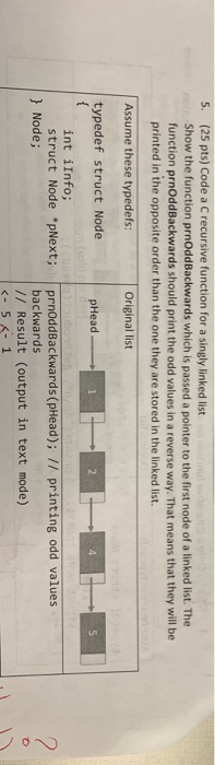 5. (25 pts) Code a C recursive function for a singly linked list Show the function prnOddBackwards which is passed a pointer