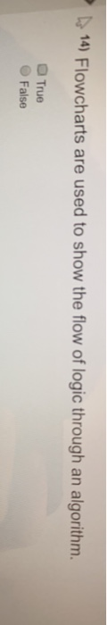 14) Flowcharts are used to show the flow of logic through an algorithm O True False