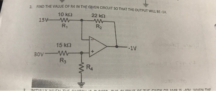 2. FIND THE VALUE OF R4 IN THE GIVEN CIRCUIT SO THAT THE OUTPUT WILL BE-1V. 22 k2 R2 10 ks2 15 15 kΩ R3 R4