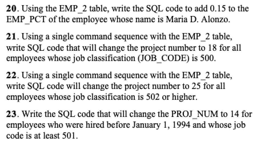 20. Using the EMP 2 table, write the SQL code to add 0.15 to the EMP_PCT of the employee whose name is Maria D. Alonzo. 21. U