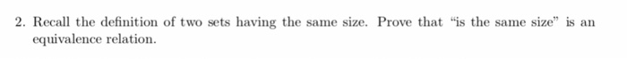 2. Recal the definition of two sets having the same size. Prove that is the same size is an equivalence relation.