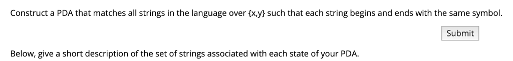 Construct a PDA that matches all strings in the language over xy) such that each string begins and ends with the same symbo.