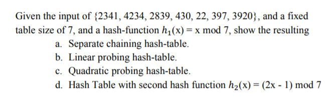 Given the input of (2341,4234, 2839, 430, 22, 397, 3920;, and a fixed table size of 7, and a hash-function h1(x)-x mod 7, sho