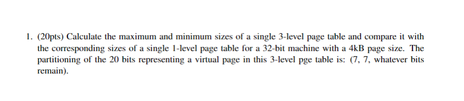 1. (20pts) Calculate the maximum and minimum sizes of a single 3-level page table and compare it with the corresponding sizes
