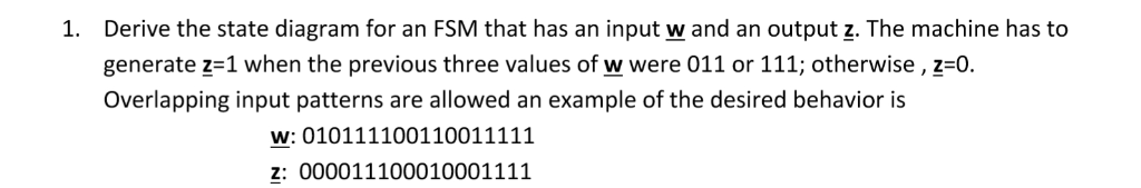 Derive the state diagram for an FSM that has an input w and an output z. The machine has to generate z-1 when the previous th