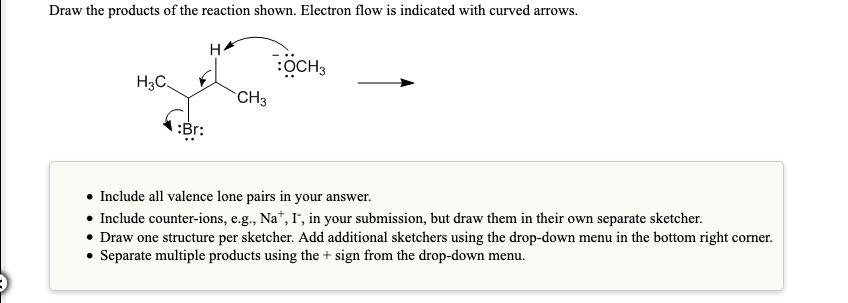 Draw the products of the reaction shown. Electron flow is indicated with curved arrows.
OCH3
Нас.
CH3
Br:
Include all valence