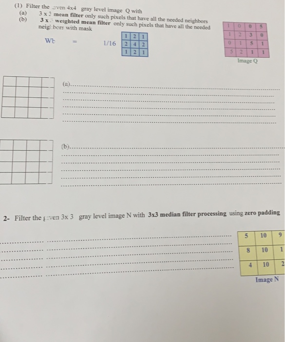(1) Filter the oven 4x4 gray level image Q with (a) (b) 3x 3 mean filter only such pixels that have all the needed neighbors