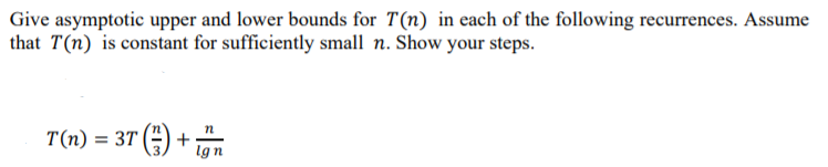 Give asymptotic upper and lower bounds for T(n) in each of the following recurrences. Assume that T(n) is constant for suffic
