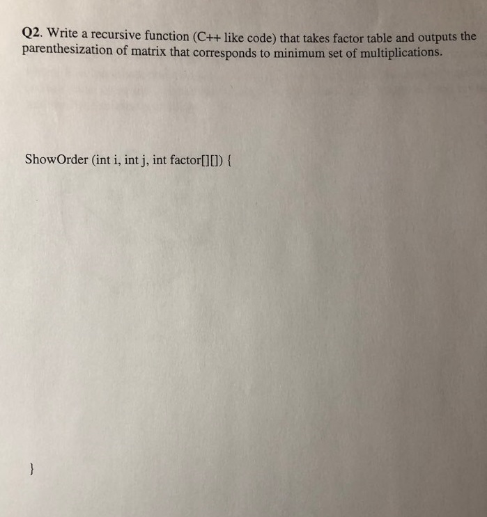 Q2. Write a recursive function (C++ like code) that takes factor table and outputs the parenthesization of matrix that corres