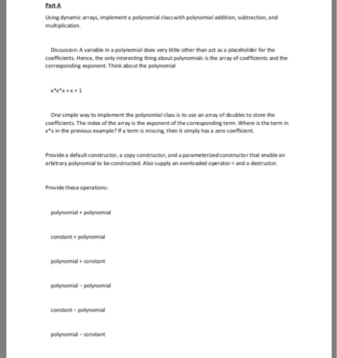 Part A Using dynamic arrays, implement a polynomial class with polynomial addition, subtraction, and multiplication. Discussi