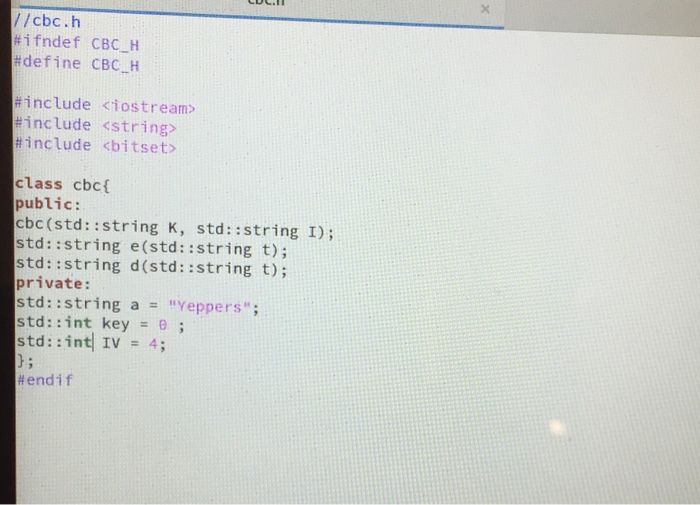 //cbc.h #ifndef CBCH - #define CBCH - #include include #include <iostream> <string> <bitset> class cbc public: cbc (std: :string K, std::string I); std::string e(std::string t); std: :string d(std::string t); private: std::string aYeppers std::int key0; #endif