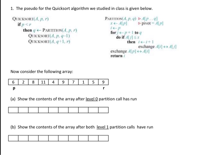 1. The pseudo for the Quicksort algorithm we studied in class is given below QUICKSORT(A.p, r) if/) < r then q ← PARTITION(A,