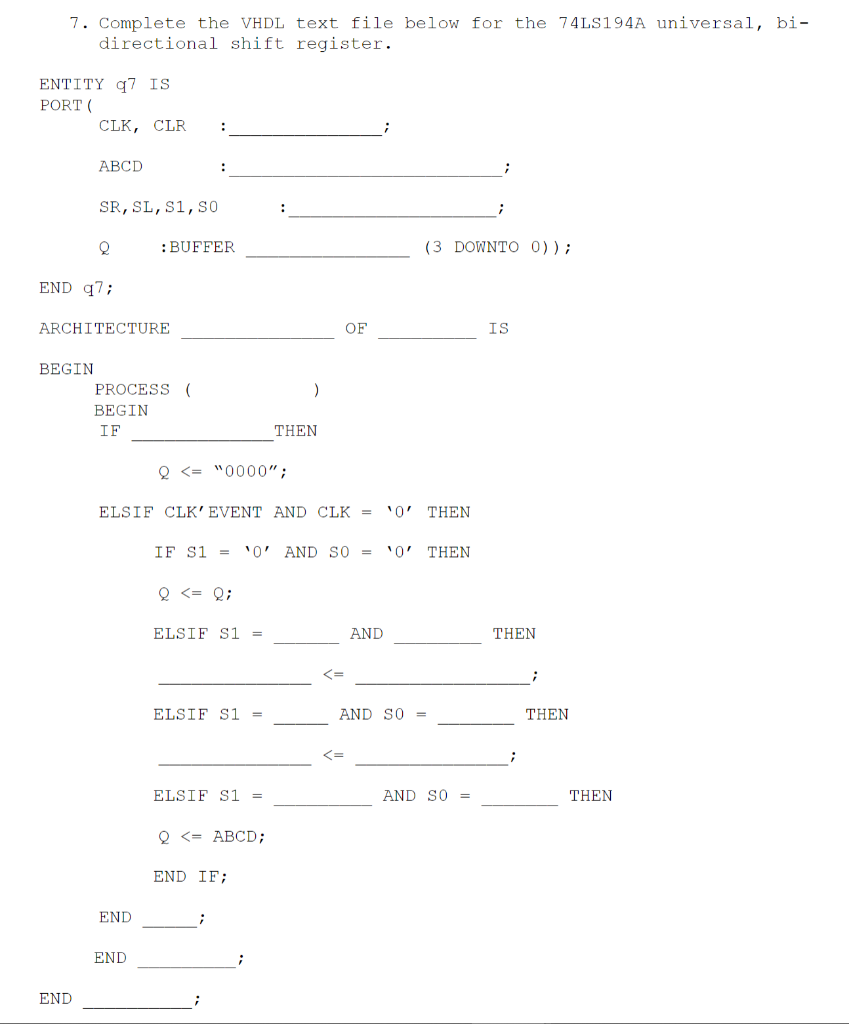 7. Complete the VHDL text file below for the 74LS194A universal, bi- directional shift register. ENTITY q7 IS PORT( CLK, CLR