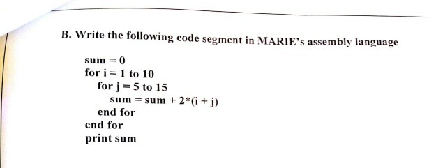 B. write the following code segment in MARIEs assembly language sum 0 for i 1 to 10 for j 5 to 15 sum sum 2*i j) end for end for print sum