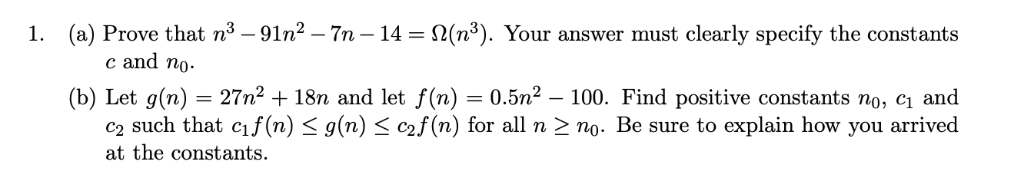 1. (a) Prove that n3-91n2 - 7n- 14 -S2(n3). Your answer must clearly specify the constants c and no. (b) Let g(n) = 27n2 + 18