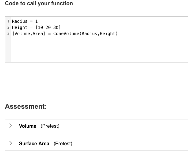 Code to call your function 1 Radius 1 2 Height[10 20 30] 3 [Volume, Area]ConeVolume (Radius,Height) Assessment: Volume (Prete