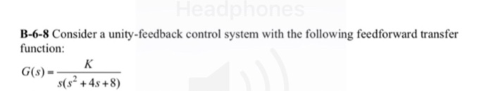B-6-8 Consider a unity-feedback control system with the following feedforward transfer function: s(s2 +4s +8)