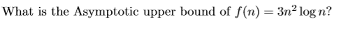 What is the Asymptotic upper bound of f(n) = 3n2 logn?