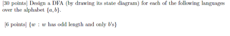 30 points Design a DFA (by drawing its state diagram) for each of the following languages over the alphabet 6 points w : w has odd length and only bs]