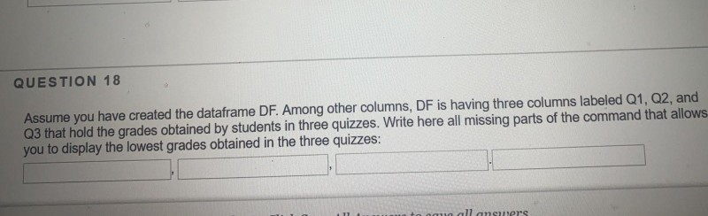 QUESTION 18 Assume you have created the dataframe DF. Among other columns, DF is having three columns labeled Q1, 02, and Q3