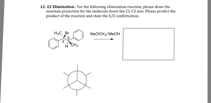12. E2 Elimination. For the following elimination reaction, please draw the newman projection for the molecule down the C2-C3 axis. Please predict the product of the reaction and state the E/2 confirmation. HaC Br NaOCH3/MeOH