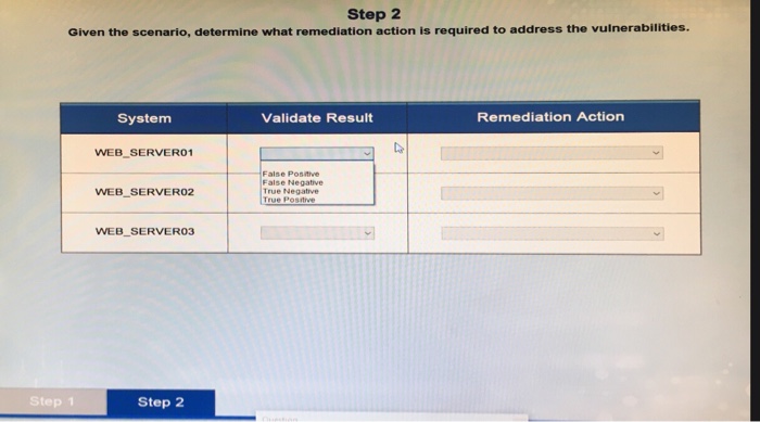 Step 2 Given the scenario, determine what remediation action is required to address the vulnerabilities. System Validate Resu
