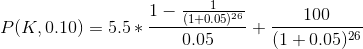 P (K,0.10) = 5.5 * \frac{1 - \frac{1}{(1 +0.05)^{26}}}{0.05} + \frac{100}{(1+0.05)^{26}}