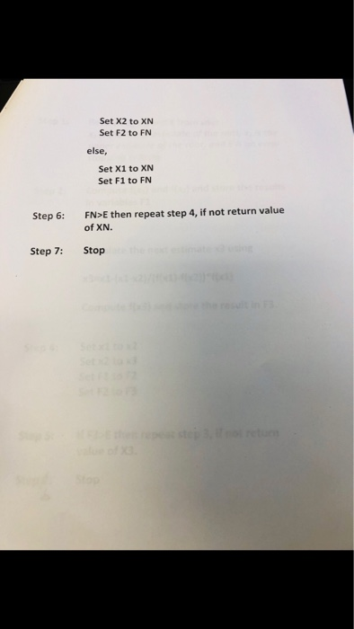 Set X2 to XN Set F2 to FN else, Set X1 to XN Set F1 to FN FN>E then repeat step 4, if not return value of XN. Step 6: Step 7: