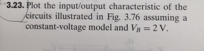 3.23. plot the input/output characteristic of the /circuits illustrated in fig. 3.76 assuming a constant-voltage model and vb 2v.