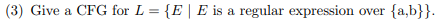 (3) Give a CFG for L E E is a regular expression over a,b])