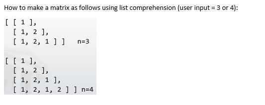 How to make a matrix as follows using list comprehension (user input 3 or 4): 1, 2 1, [ 1, 2, 1 1 1 n 3 1 , 1, 2, 1, 2, 1 1,