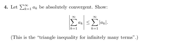 4. Let Σ001 ak be absolutely convergent. Show: 0O k-1 k-1 (This is the triangle inequality for infinitely many terms.)