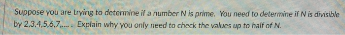 Suppose you are trying to determine if a number N is prime. You need to determine if N is divisible by 2,3,4,5,6,,.... .Expla