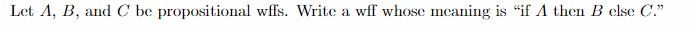 Let A, B, and C be propositional wils. Write a wff whose meaning is if Λ then B else C.