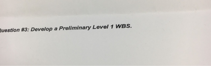 uestion #3: Develop a Preliminary Level 1 WBS.