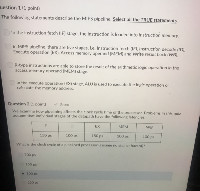 uestion 1 (1 point) The following statements describe the MIPS pipeline. Select all the TRUE statements In the instruction fe