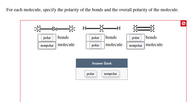 For each molecule, specify the polarity of the bonds and the overall polarity of the molecule. pola bonds nonpolar molecule polar bonds polar bonds polar molecule plaolecule Answer Bank polarnonpolar