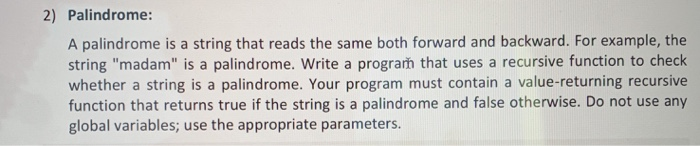 2) Palindrome: A palindrome is a string that reads the same both forward and backward. For example, the string madam is a p