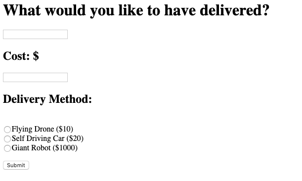 What would you like to have delivered? Cost: $ Delivery Method: OFlying Drone ($10) OSelf Driving Car ($20) Giant Robot ($100