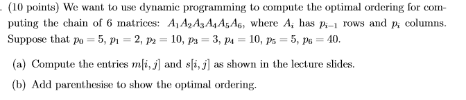 (10 points) We want to use dynamic programming to compute the optimal ordering for com- puting the chain of 6 matrices: A A2A