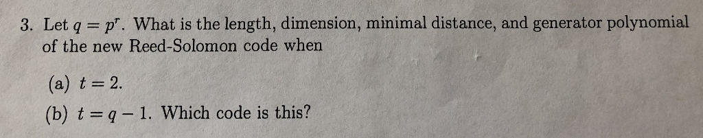 3. Let q -p. What is the length, dimension, minimal distance, and generator polynomial of the new Reed-Solomon code when (a)