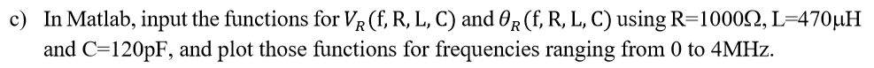 In Matlab, input the functions for VR(f, R, L, C) and θ2(f, R, L, C) using R=1000Ω, L-470μΗ and C-120pF, and plot those funct