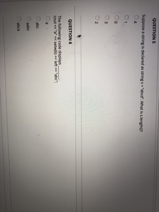 QUESTION S suppose a string is declared as string s = abcd. What is s.length()? O 4 QUESTION 6 The following code displays_