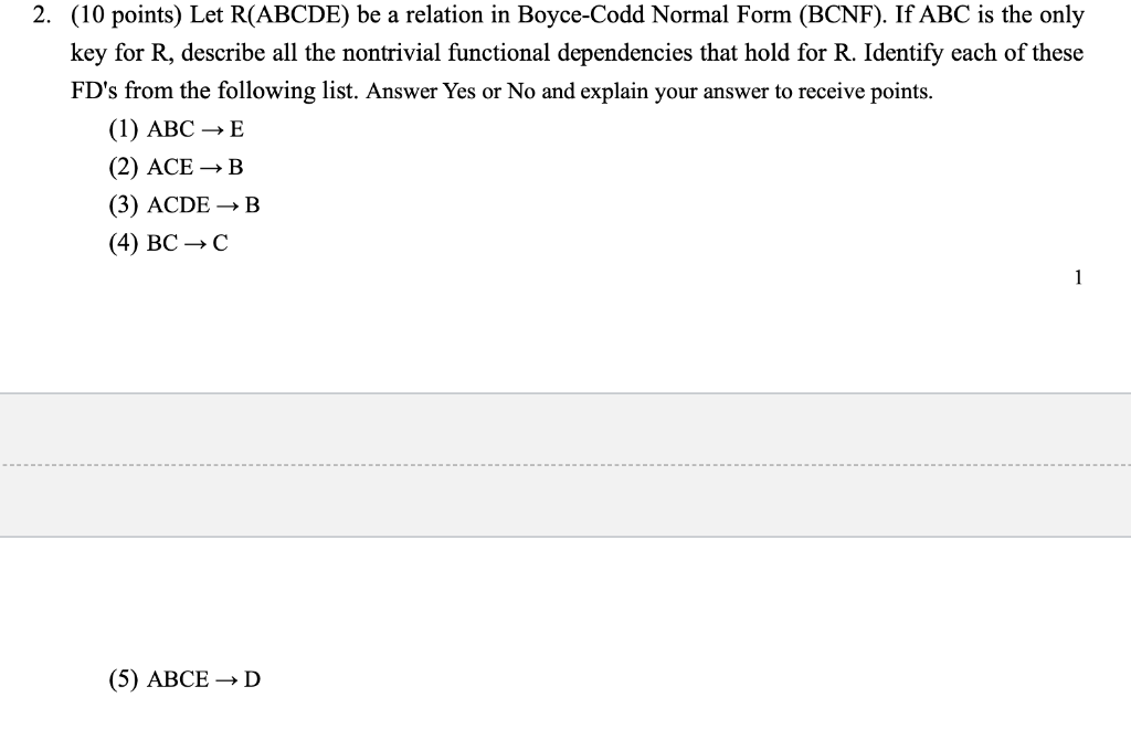 (10 points) Let R(ABCDE) be a relation in Boyce-Codd Normal Form (BCNF). If ABC is the only key for R, describe all the nontr