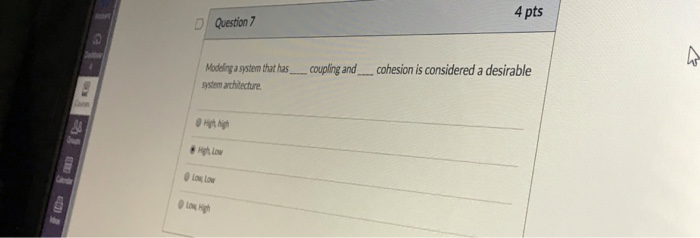 4 pts Question 7 Modeling a ystem that has ystem architecture coupling and. cohesion is considered a desirable S4