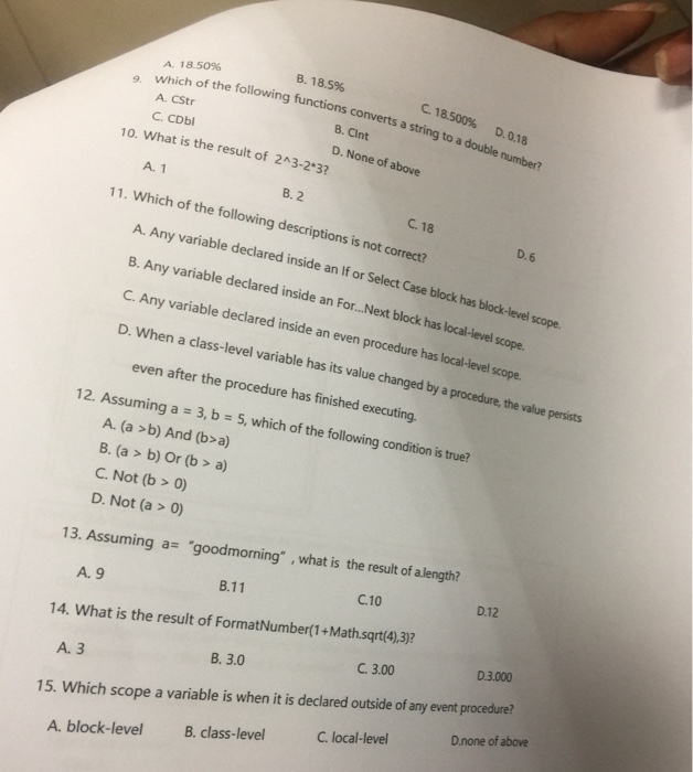 A. 18.50% B. 18.5% C.18.500% 9. which of the f of the folowing ftunctions converts a string to a ouble nunba D. 0.18 A. CStr 8. CInt D. None of above C. CDbl 10. What is the result of 2A3-2 3? A. 1 B. 2 C. 18 11. Which of the following descriptions is not correct? D. 6 A. Any variable declared inside an If or Select Case B. Any variable declared C. Any variable declared inside an even procedure D. When a class-level variable has its value changed by a procedure, the value persists block has block-level 

<div class=