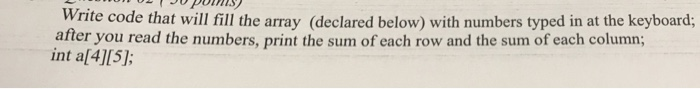 Write code that will fill the array (declared below) with numbers typed in at the keyboard; after you read the numbers, print