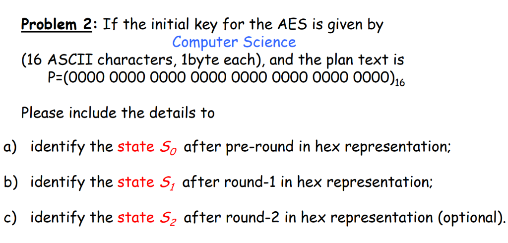 Problem 2: If the initial key for the AES is given by Computer Science (16 ASCII characters, 1byte each), and the plan text i