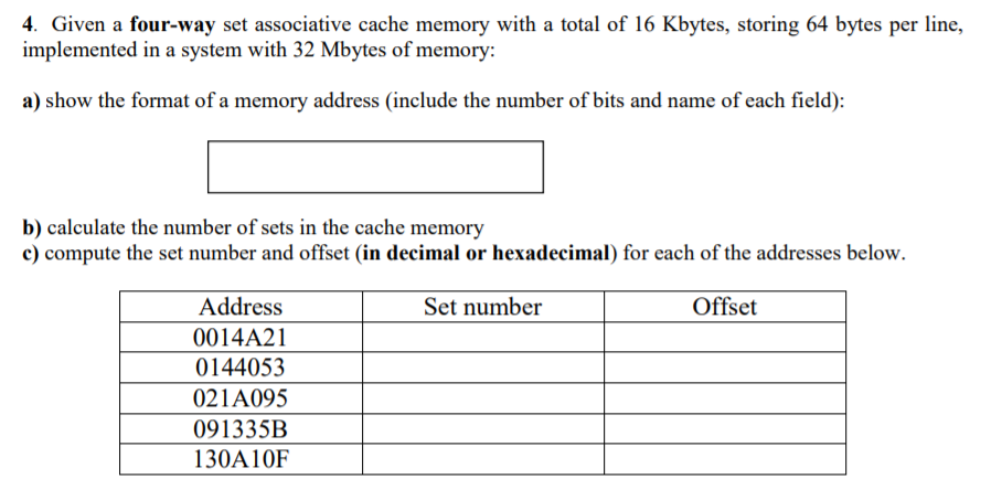 4. Given a four-way set associative cache memory with a total of 16 Kbytes, storing 64 bytes per line, implemented in a syste